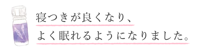 「寝つきが良くなり、よく眠れるようになりました」