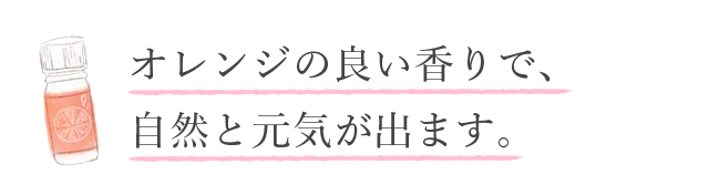 「オレンジの良い香りで、自然と元気が出ます」